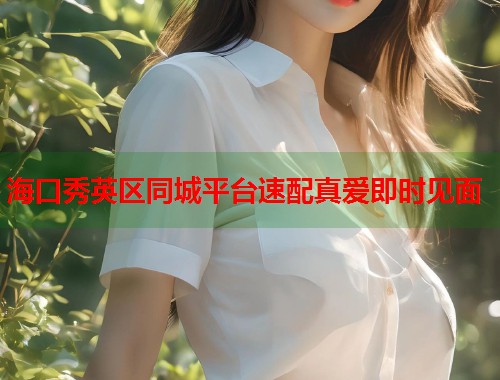 海口秀英区同城平台速配真爱即时见面  第2张