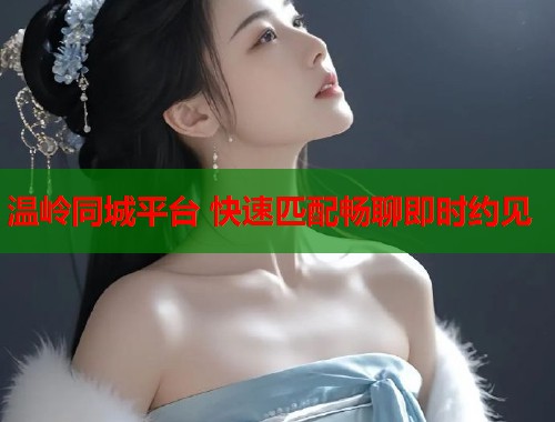 温岭同城平台 快速匹配畅聊即时约见  第1张